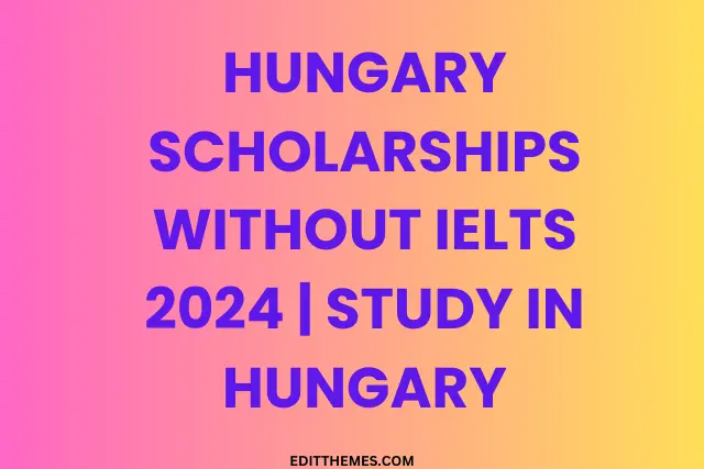 Hungary Scholarships Without IELTS 2024 | Study in Hungary