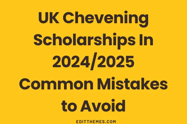 UK Chevening Scholarships In 2024/2025 Common Mistakes to Avoid